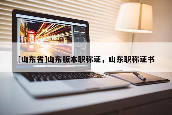 [山东省]山东版本职称证，山东职称证书