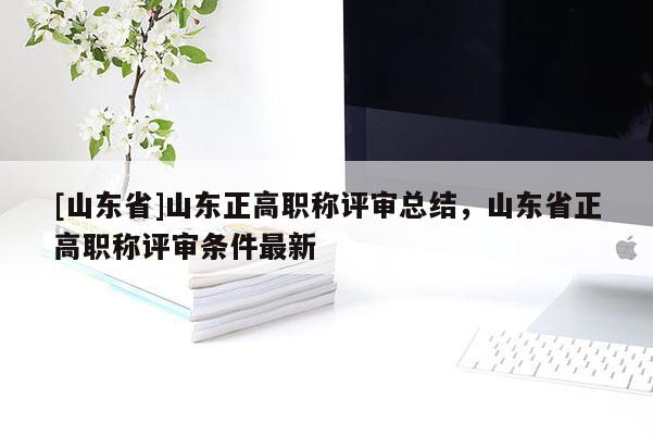 [山东省]山东正高职称评审总结，山东省正高职称评审条件最新