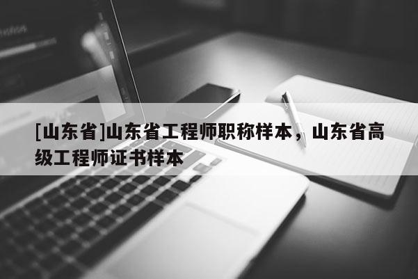 [山东省]山东省工程师职称样本，山东省高级工程师证书样本