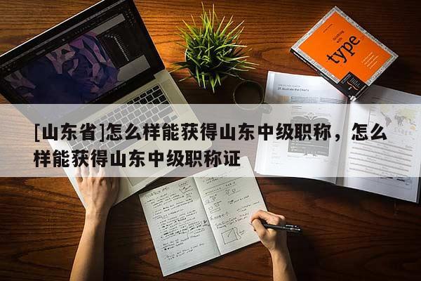 [山东省]怎么样能获得山东中级职称，怎么样能获得山东中级职称证