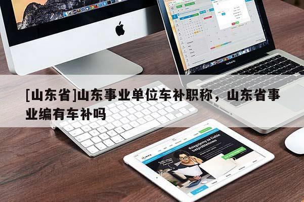 [山东省]山东事业单位车补职称，山东省事业编有车补吗
