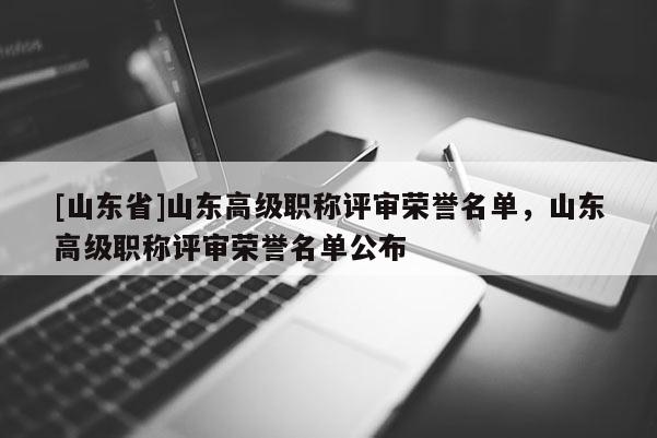 [山东省]山东高级职称评审荣誉名单，山东高级职称评审荣誉名单公布