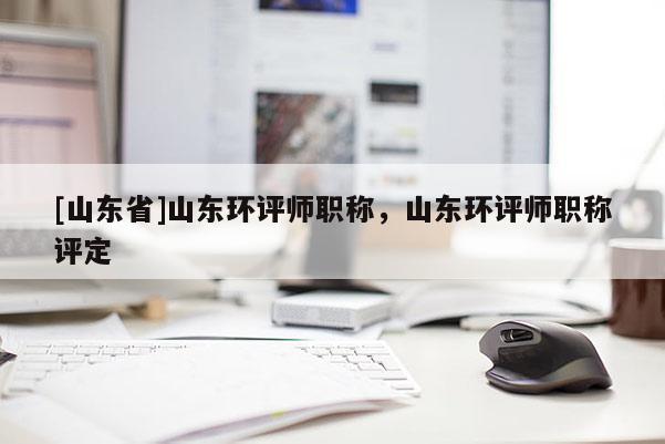 [山东省]山东环评师职称，山东环评师职称评定
