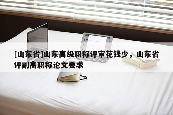 [山东省]山东高级职称评审花钱少，山东省评副高职称论文要求