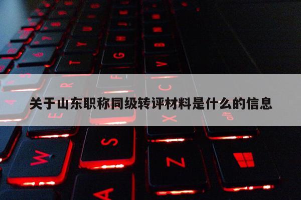 关于山东职称同级转评材料是什么的信息