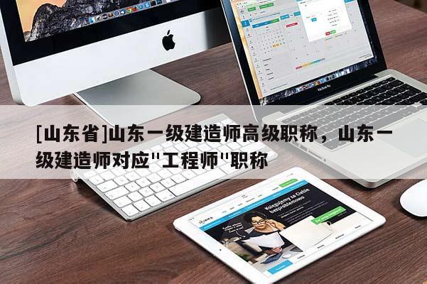 [山东省]山东一级建造师高级职称，山东一级建造师对应"工程师"职称