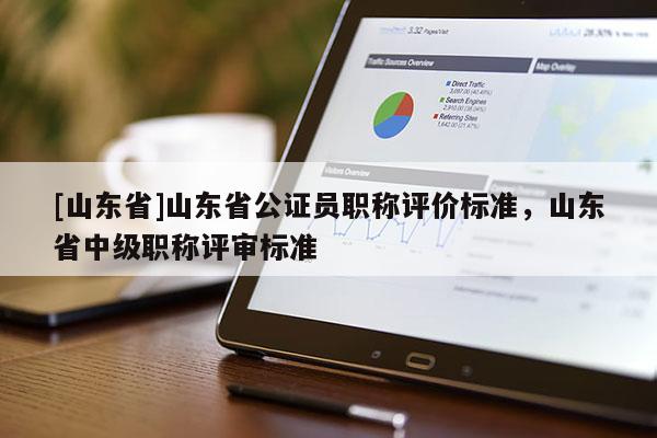 [山东省]山东省公证员职称评价标准，山东省中级职称评审标准