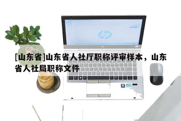 [山东省]山东省人社厅职称评审样本，山东省人社局职称文件