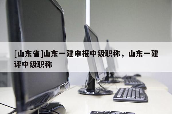 [山东省]山东一建申报中级职称，山东一建评中级职称