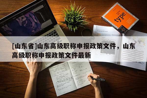 [山东省]山东高级职称申报政策文件，山东高级职称申报政策文件最新