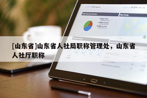 [山东省]山东省人社局职称管理处，山东省人社厅职称