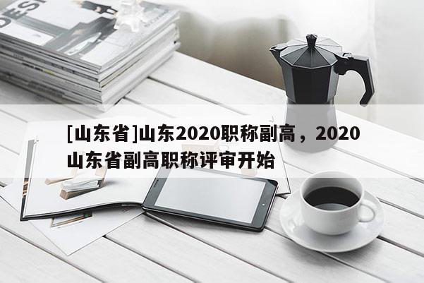 [山东省]山东2020职称副高，2020山东省副高职称评审开始