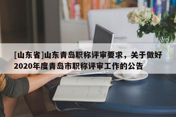 [山东省]山东青岛职称评审要求，关于做好2020年度青岛市职称评审工作的公告