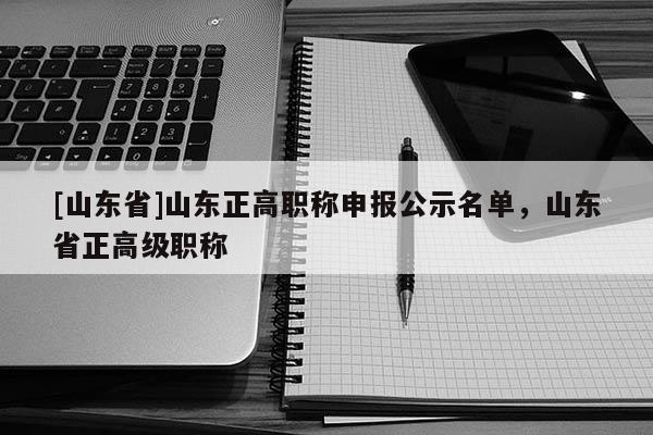 [山东省]山东正高职称申报公示名单，山东省正高级职称