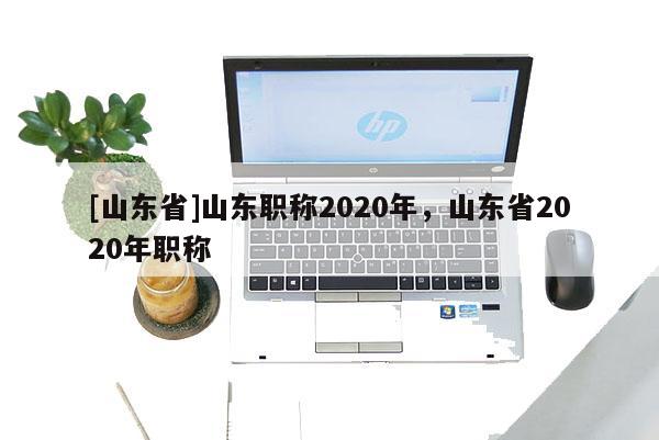 [山东省]山东职称2020年，山东省2020年职称