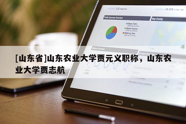 [山东省]山东农业大学贾元义职称，山东农业大学贾志航