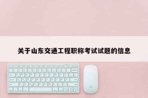 关于山东交通工程职称考试试题的信息